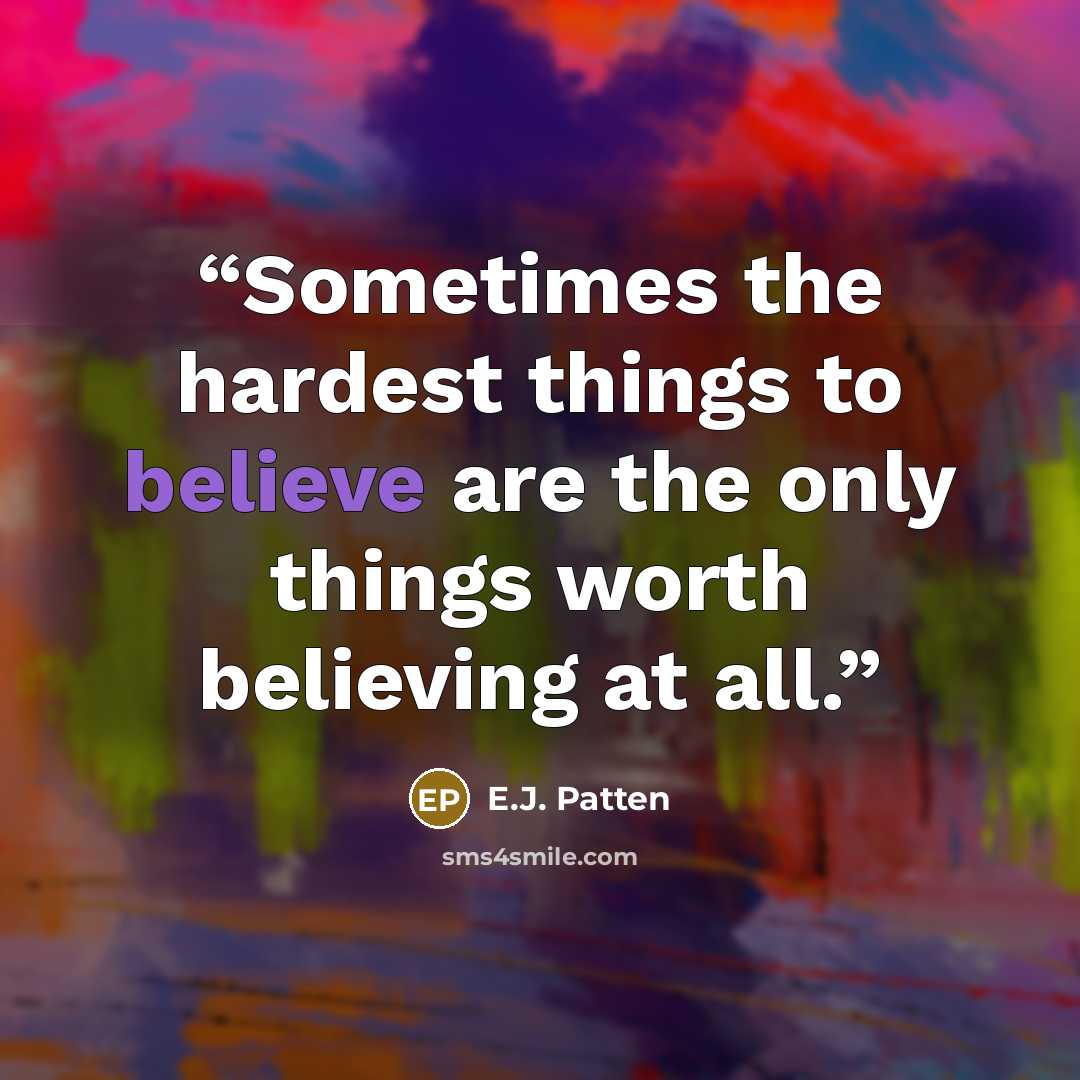 “Sometimes the hardest things to believe are the only things worth believing at all.” quote by E.J. Patten
