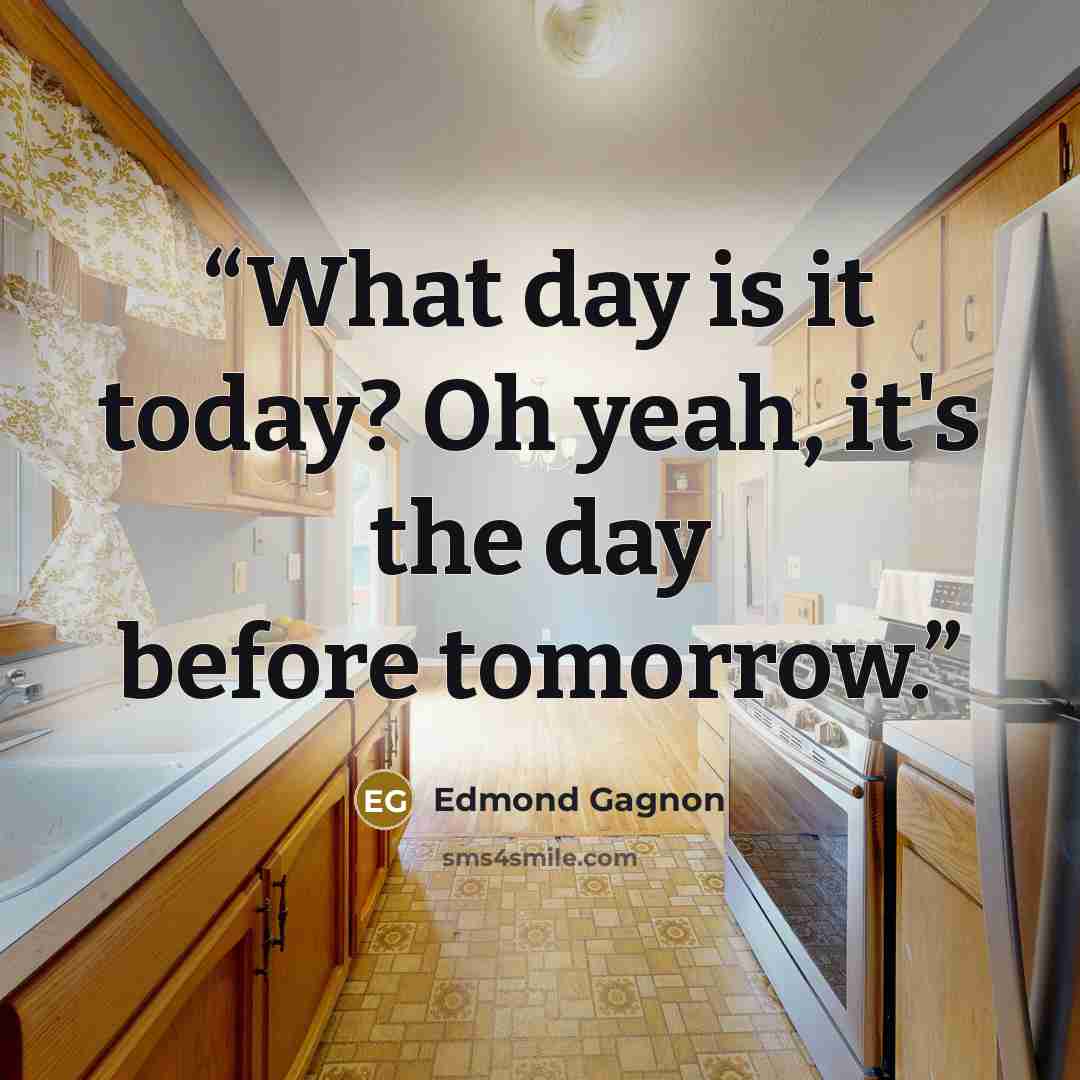 “What day is it today? Oh yeah, it's the day before tomorrow.” quote by Edmond Gagnon