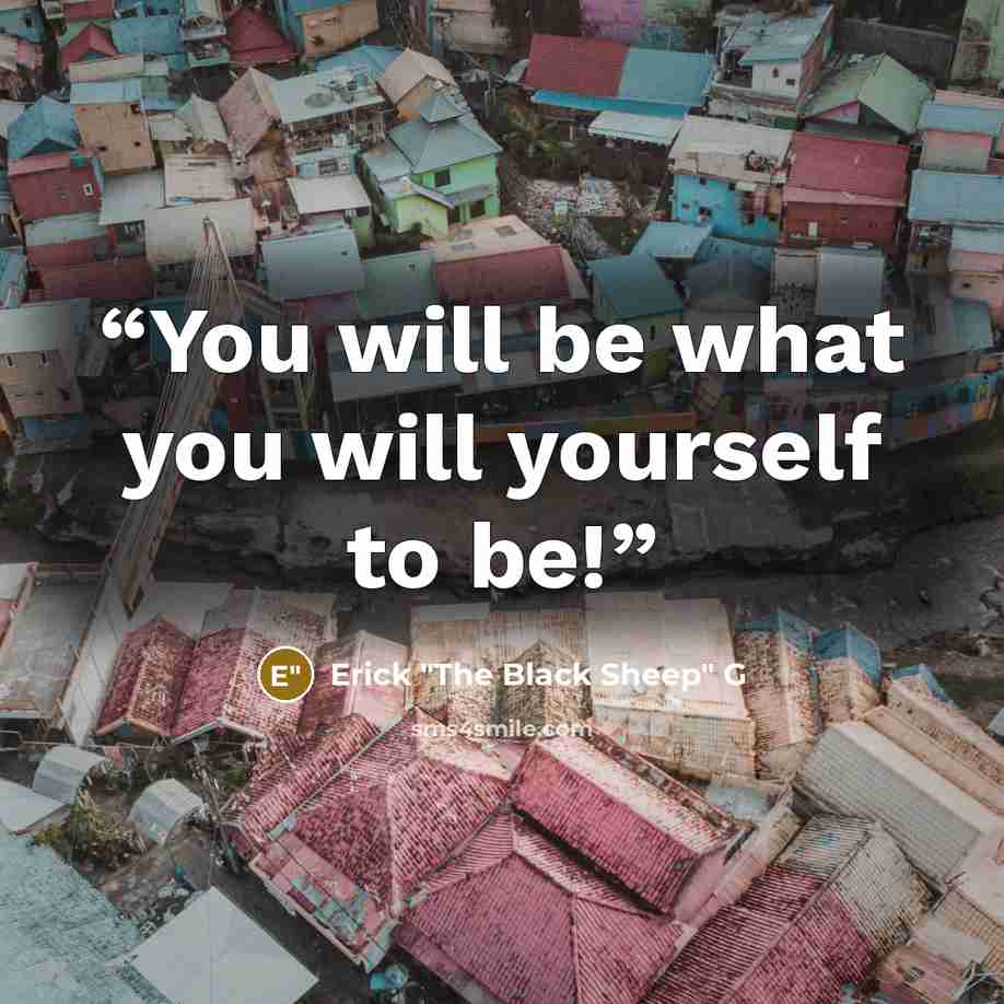 “You will be what you will yourself to be!” quote by Erick "The Black Sheep" G