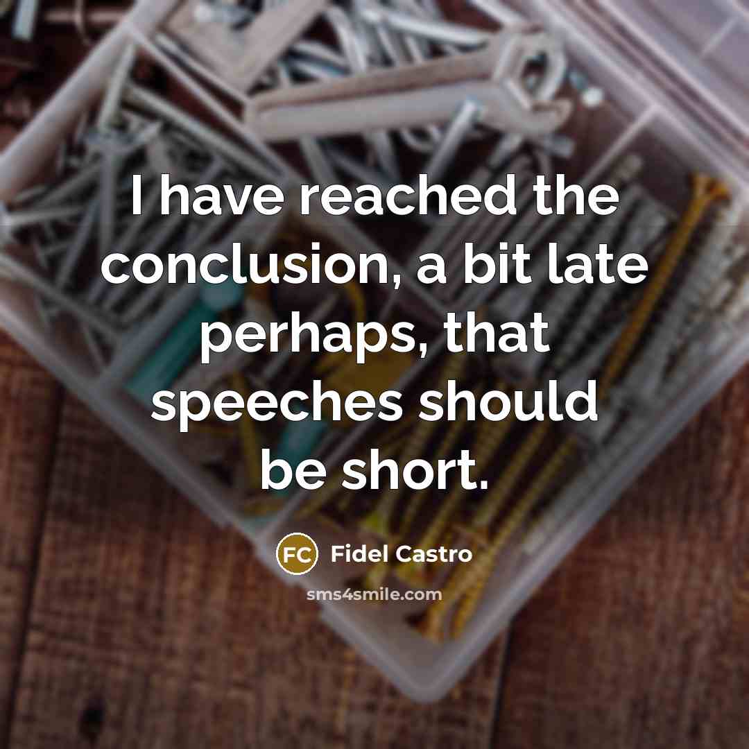 “I have reached the conclusion, a bit late perhaps, that speeches should be short.” quote by Fidel Castro