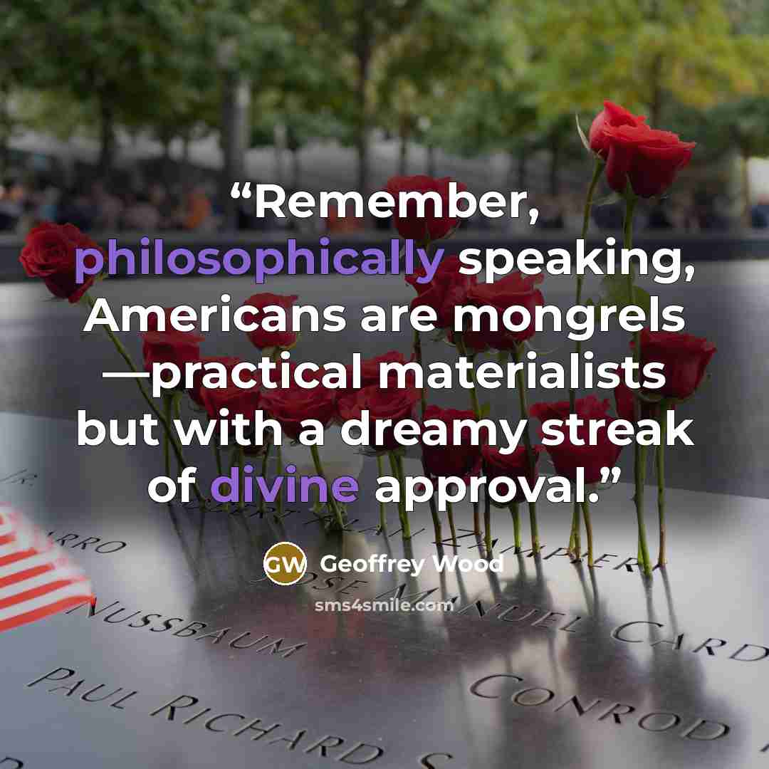 “Remember, philosophically speaking, Americans are mongrels —practical materialists but with a dreamy streak of divine approval.” quote by Geoffrey Wood