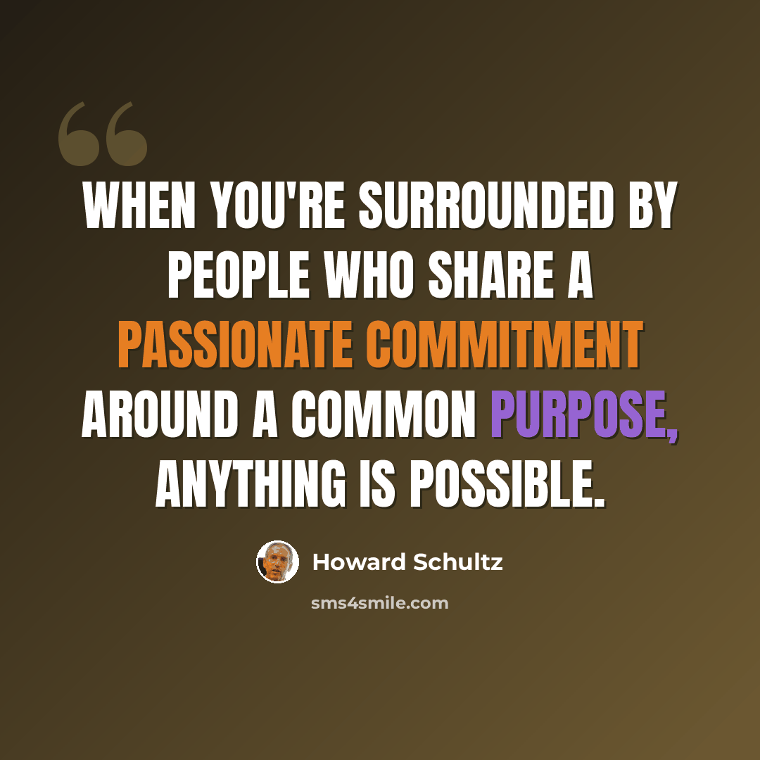 “When you're surrounded by people who share a passionate commitment around a common purpose, anything is possible.” quote by Howard Schultz