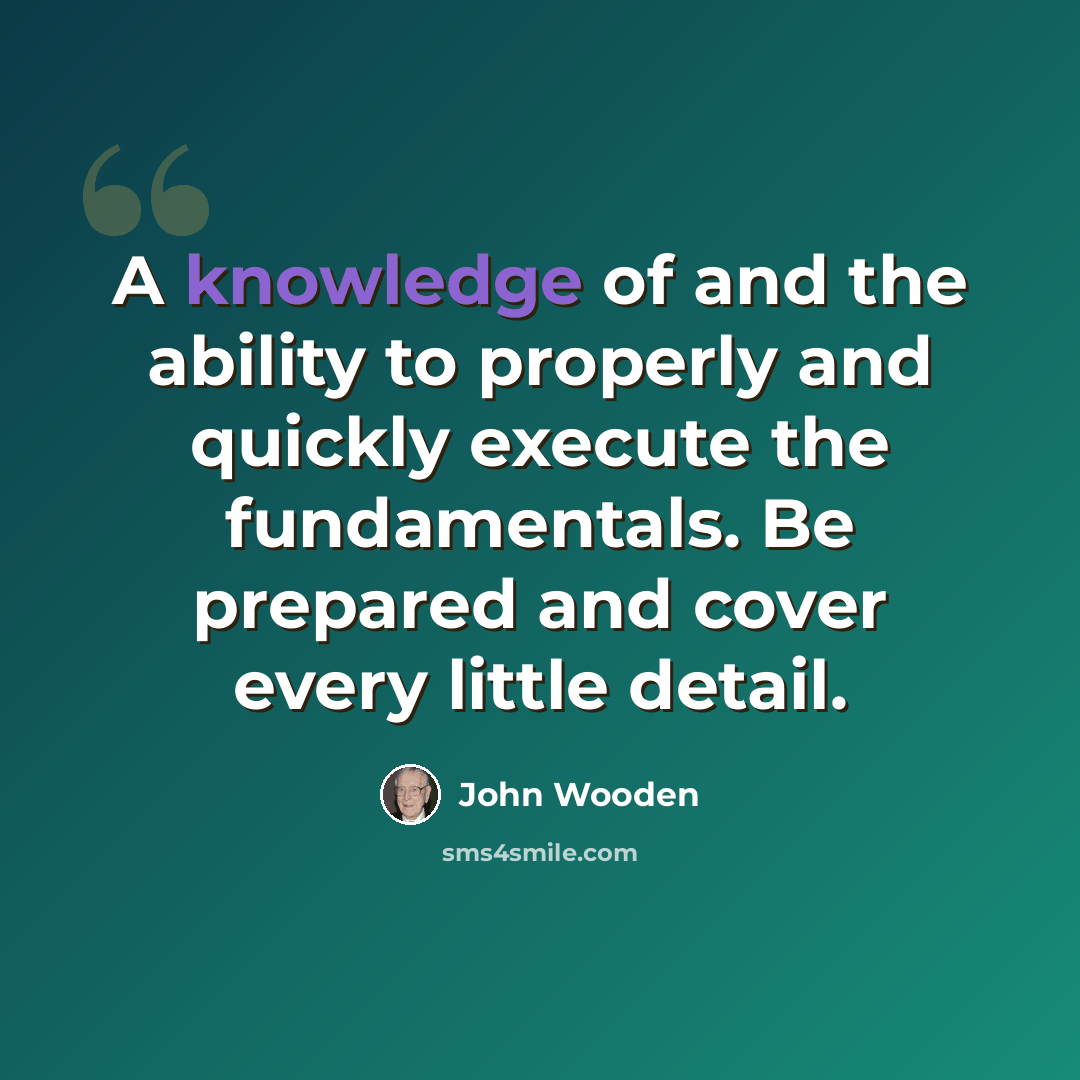 “A knowledge of and the ability to properly and quickly execute the fundamentals. Be prepared and cover every little detail.” quote by John Wooden