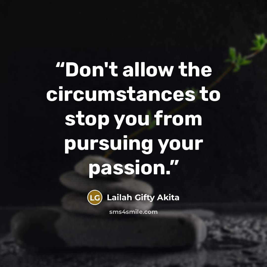 “Don't allow the circumstances to stop you from pursuing your passion.” quote by Lailah Gifty Akita