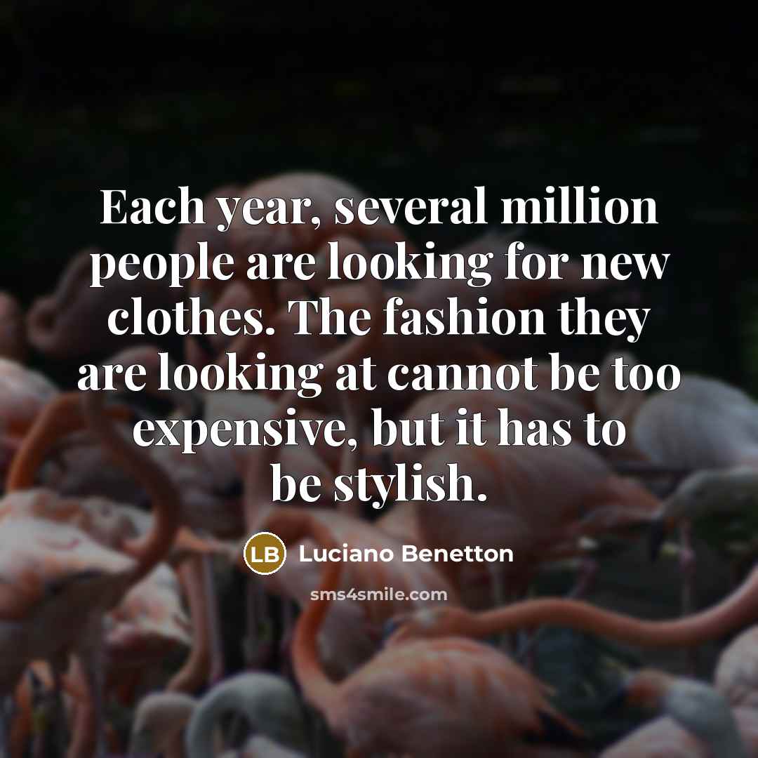 “Each year, several million people are looking for new clothes. The fashion they are looking at cannot be too expensive, but it has to be stylish.” quote by Luciano Benetton