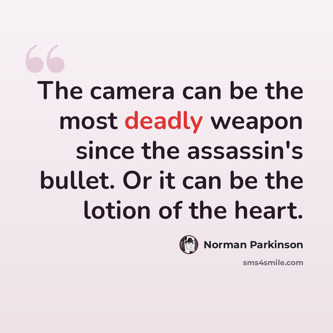 “The camera can be the most deadly weapon since the assassin's bullet. Or it can be the lotion of the heart.” quote by Norman Parkinson