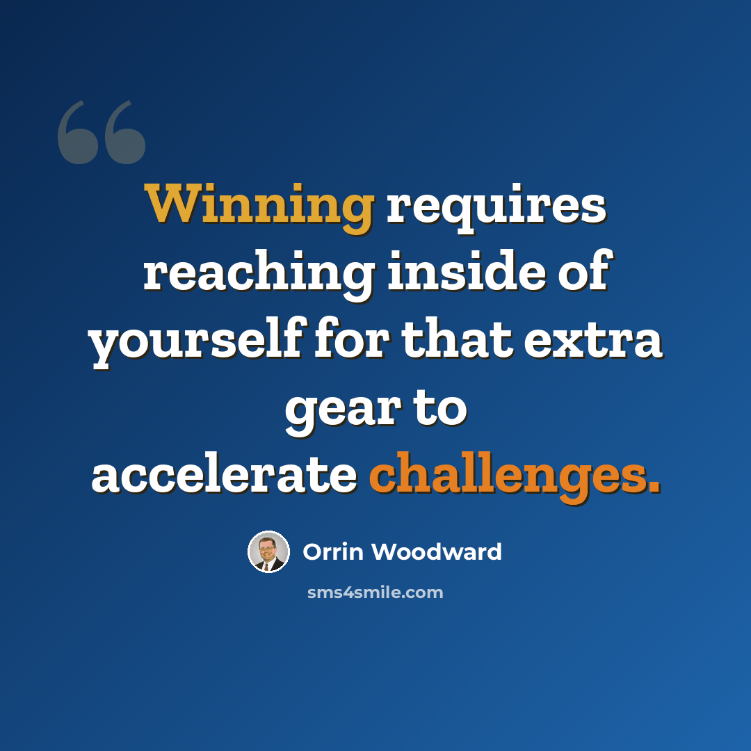 “Winning requires reaching inside of yourself for that extra gear to accelerate challenges.” quote by Orrin Woodward