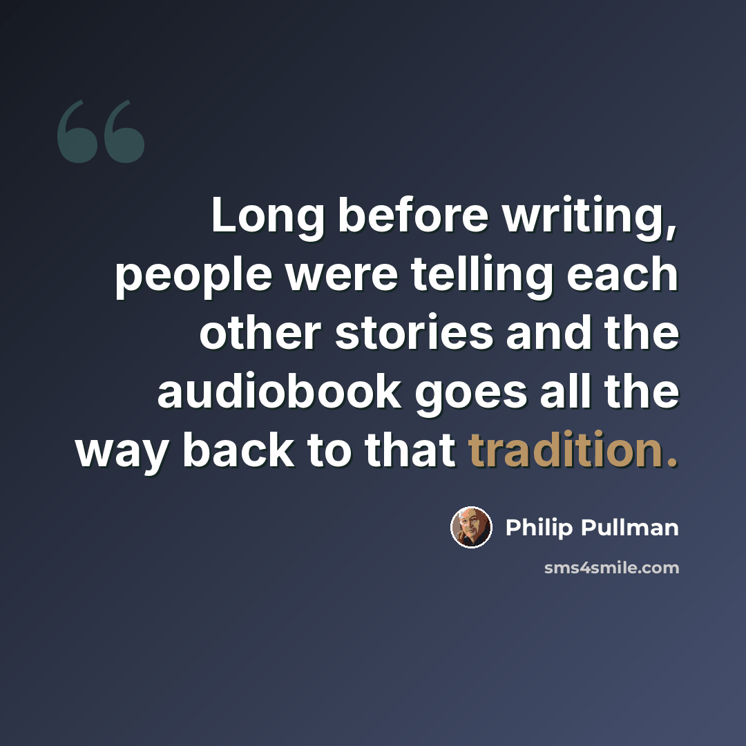 “Long before writing, people were telling each other stories and the audiobook goes all the way back to that tradition.” quote by Philip Pullman