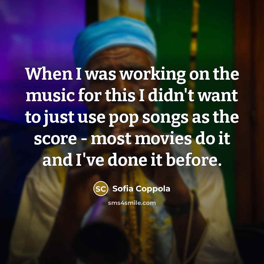 “When I was working on the music for this I didn't want to just use pop songs as the score - most movies do it and I've done it before.” quote by Sofia Coppola