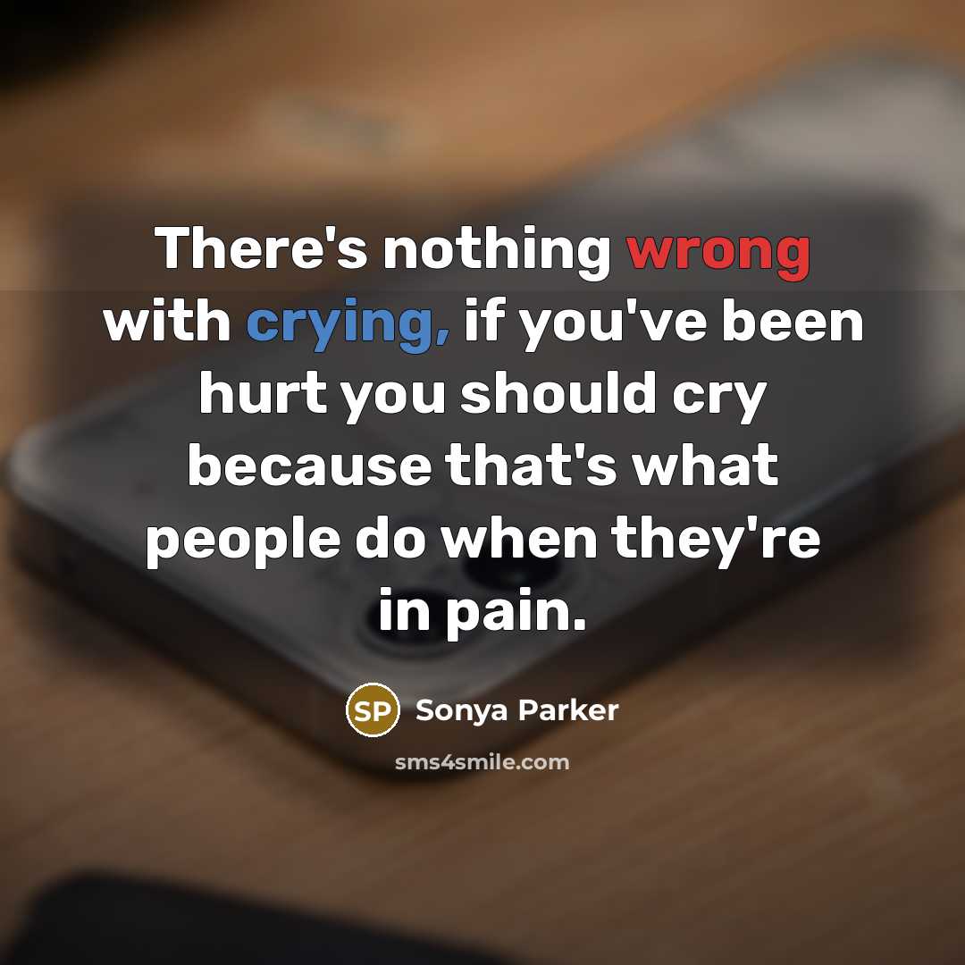 “There's nothing wrong with crying, if you've been hurt you should cry because that's what people do when they're in pain.” quote by Sonya Parker