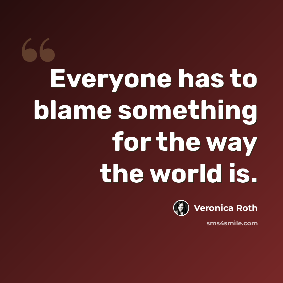 “Everyone has to blame something for the way the world is.” quote by Veronica Roth