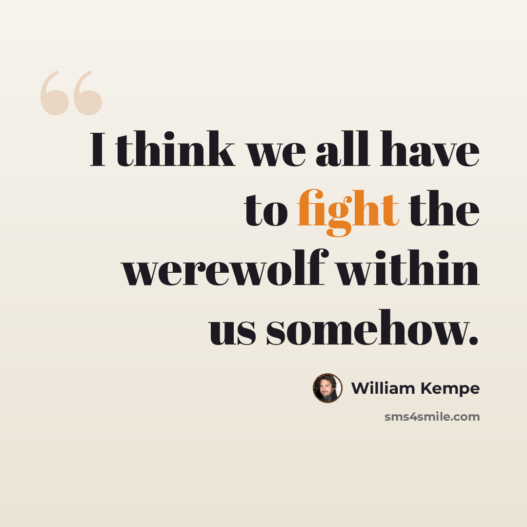 “I think we all have to fight the werewolf within us somehow.” quote by William Kempe