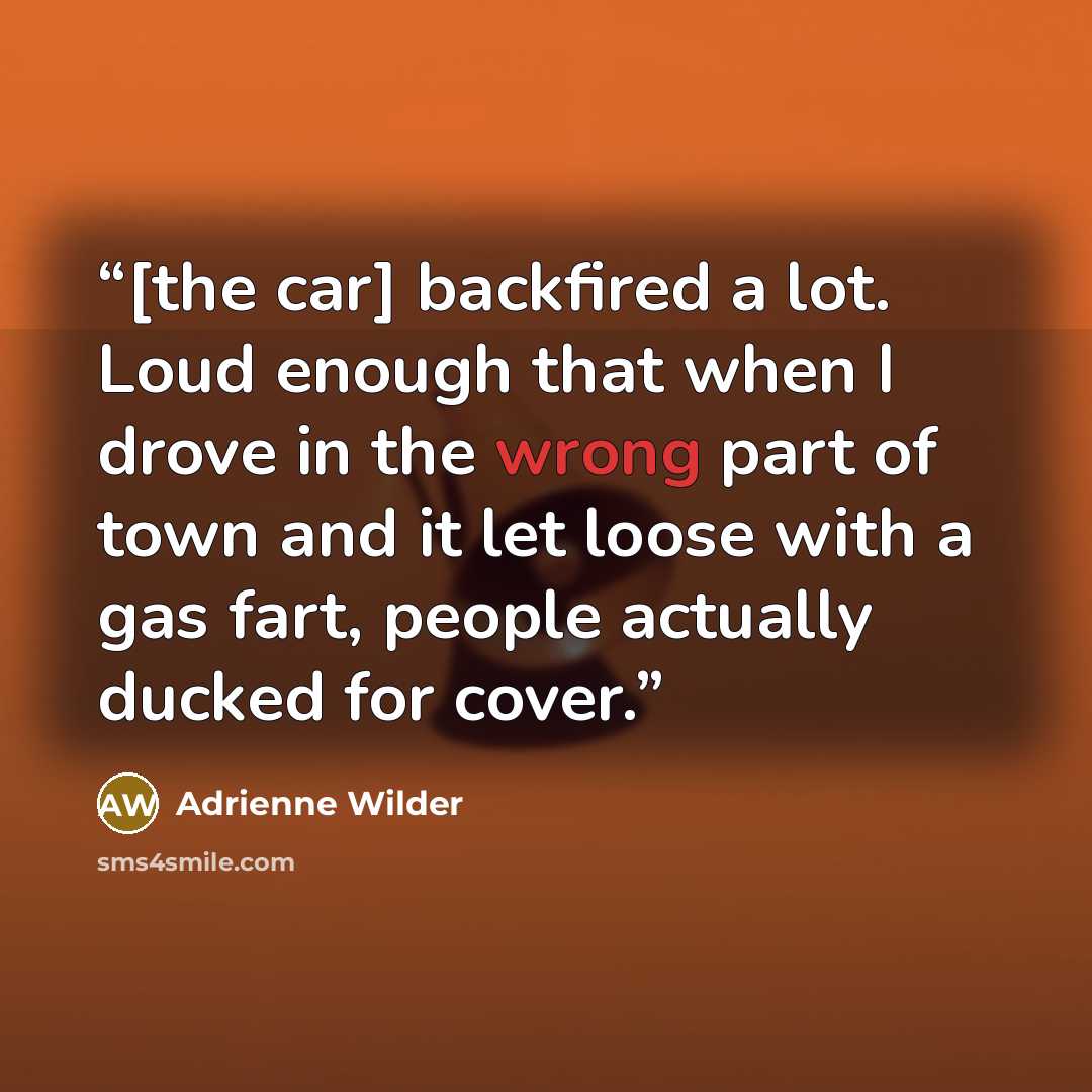 “[the car] backfired a lot. Loud enough that when I drove in the wrong part of town and it let loose with a gas fart, people actually ducked for cover.” quote by Adrienne Wilder