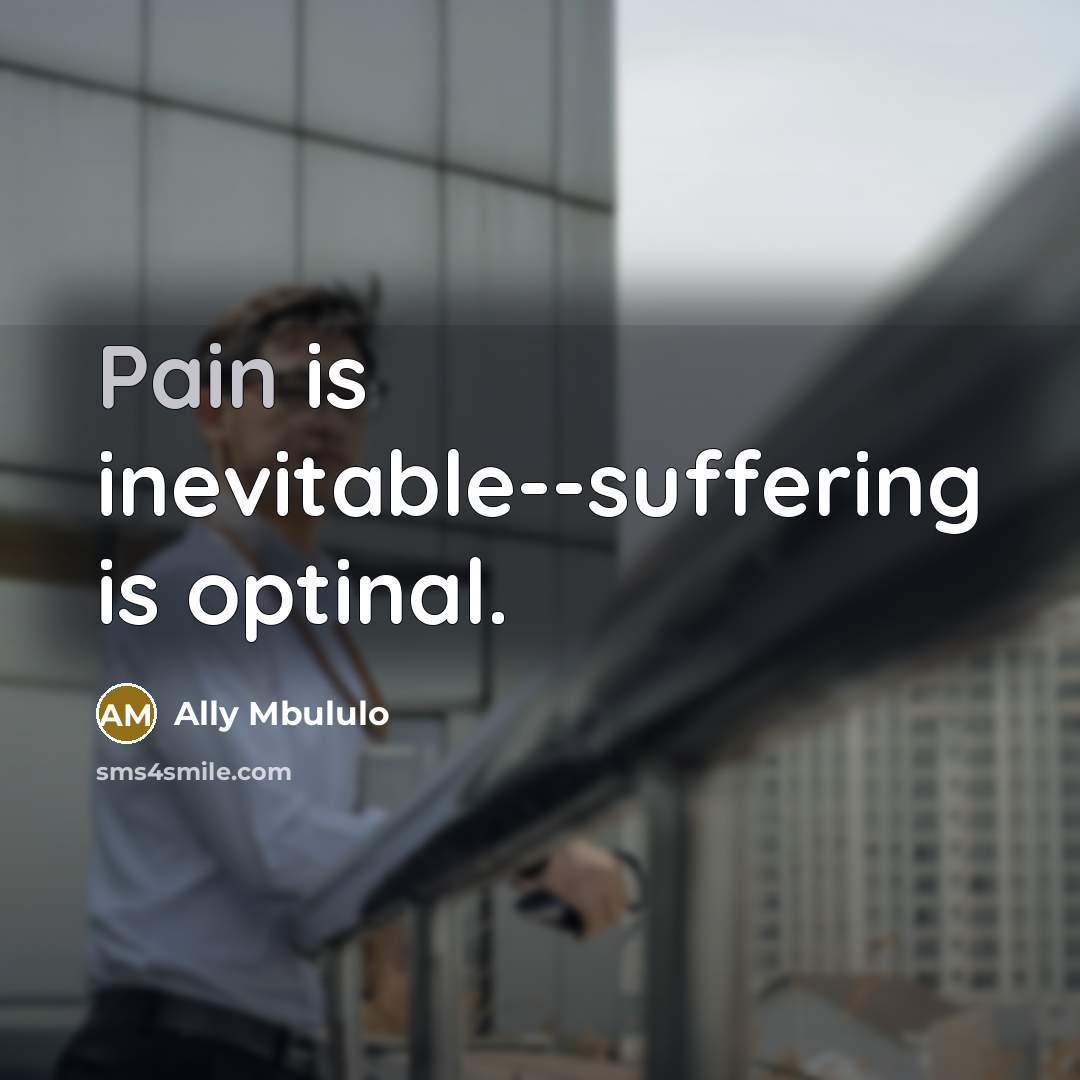 “Pain is inevitable--suffering is optinal.” quote by Ally Mbululo