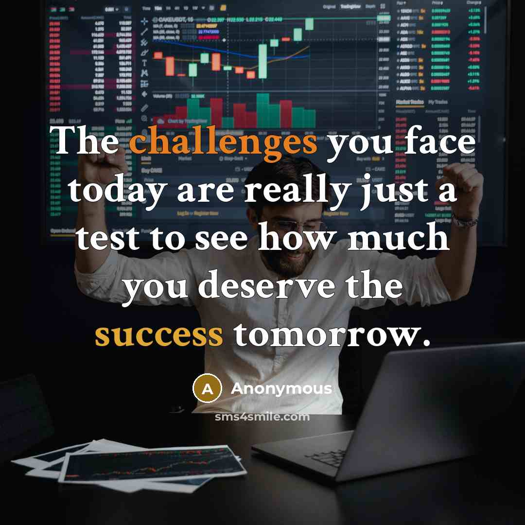 “The challenges you face today are really just a test to see how much you deserve the success tomorrow.” quote by Anonymous
