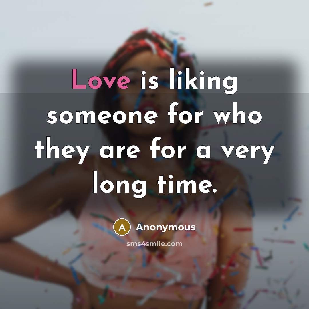 “Love is liking someone for who they are for a very long time.” quote by Anonymous