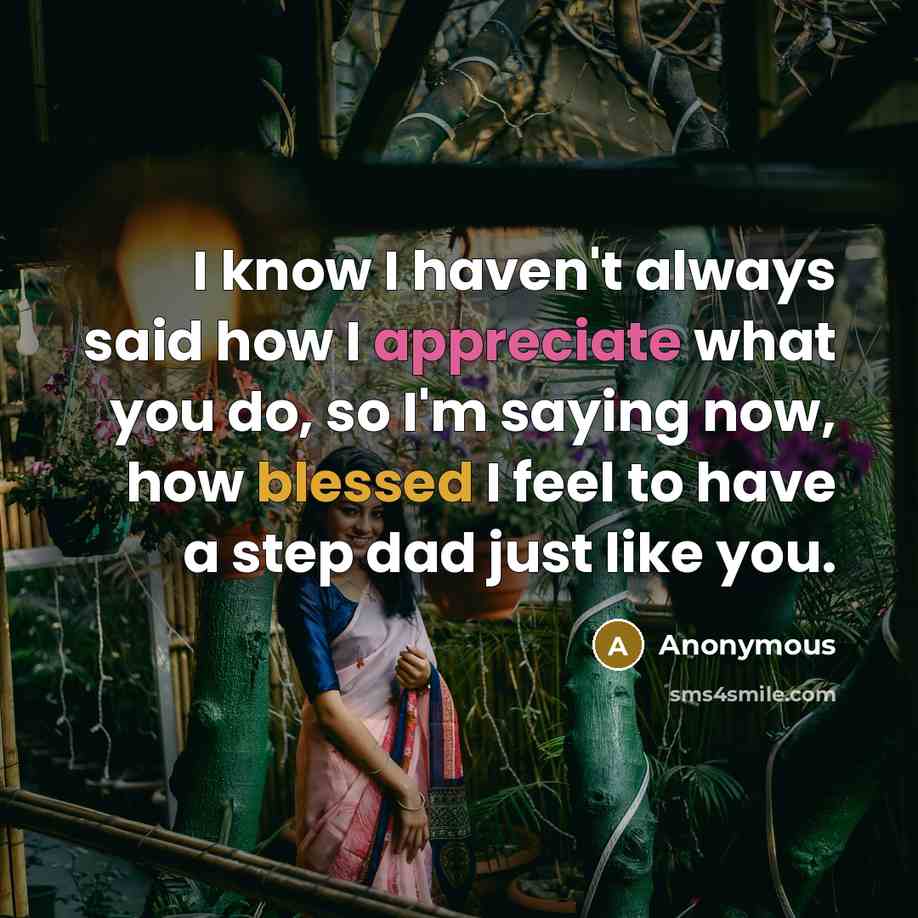 “I know I haven't always said how I appreciate what you do, so I'm saying now, how blessed I feel to have a step dad just like you.” quote by Anonymous