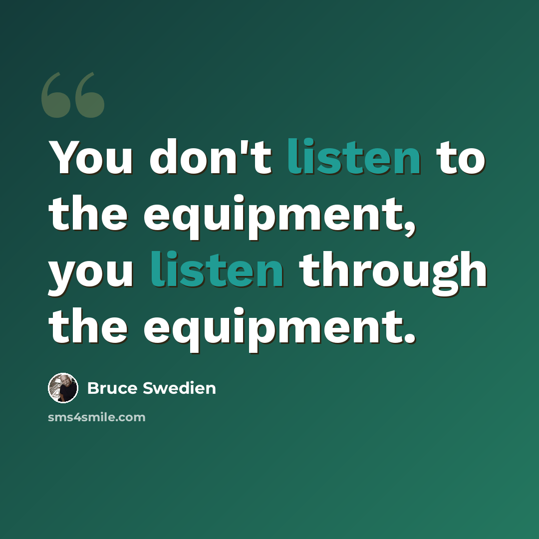 “You don't listen to the equipment, you listen through the equipment.” quote by Bruce Swedien