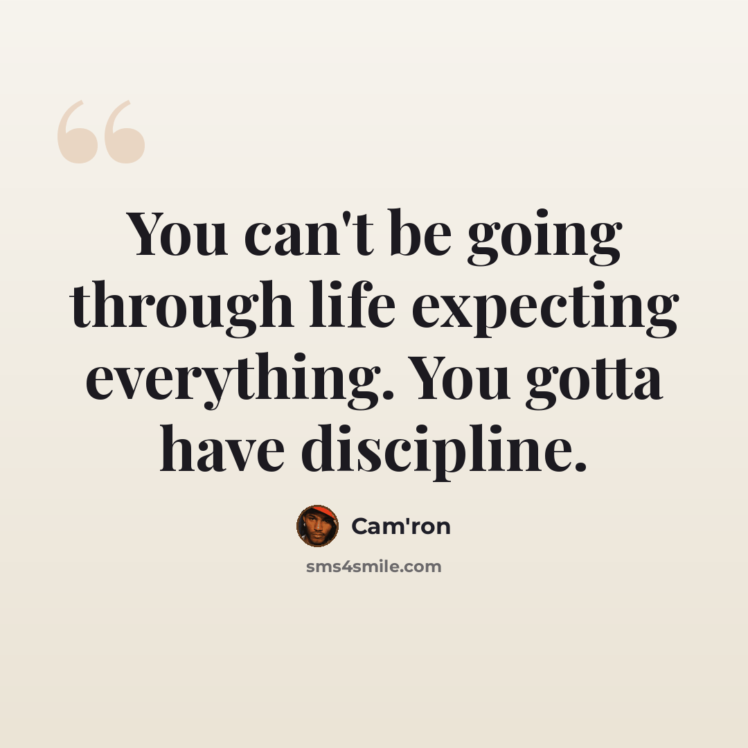 “You can't be going through life expecting everything. You gotta have discipline.” quote by Cam'ron