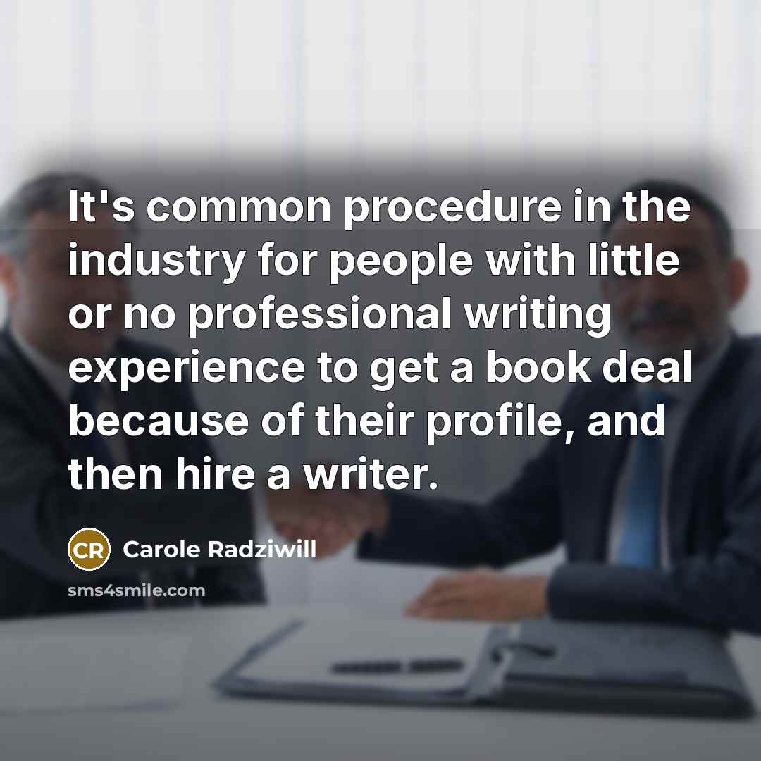 “It's common procedure in the industry for people with little or no professional writing experience to get a book deal because of their profile, and then hire a writer.” quote by Carole Radziwill