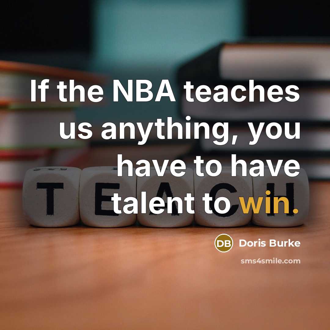 “If the NBA teaches us anything, you have to have talent to win.” quote by Doris Burke