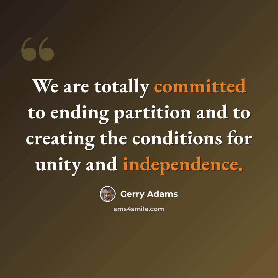 “We are totally committed to ending partition and to creating the conditions for unity and independence.” quote by Gerry Adams