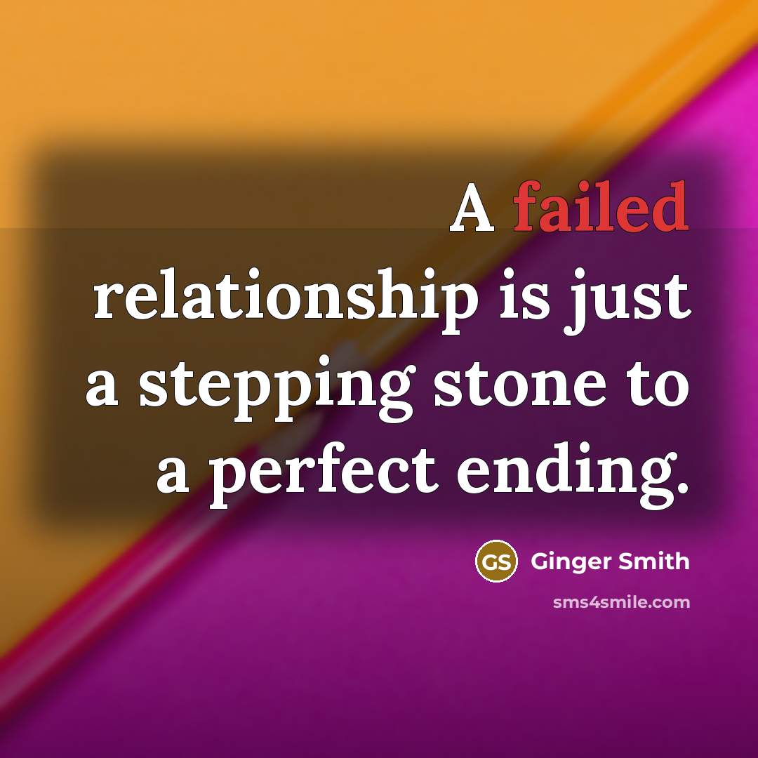 “A failed relationship is just a stepping stone to a perfect ending.” quote by Ginger Smith