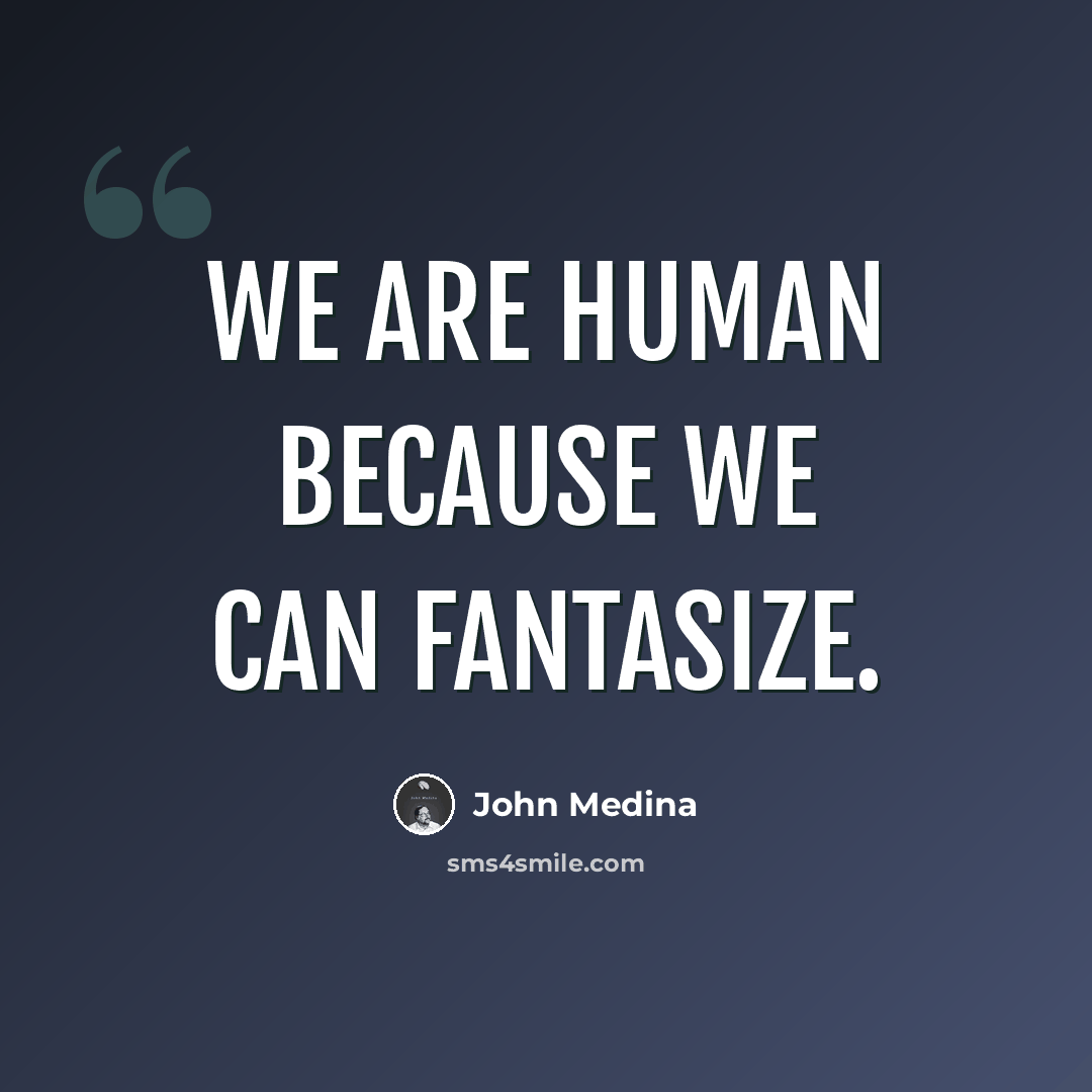 “We are human because we can fantasize.” quote by John Medina