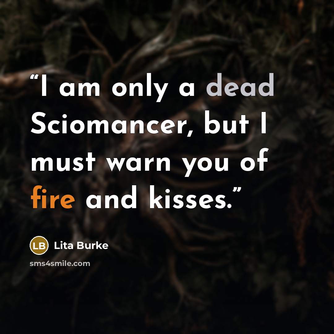 “I am only a dead Sciomancer, but I must warn you of fire and kisses.” quote by Lita Burke