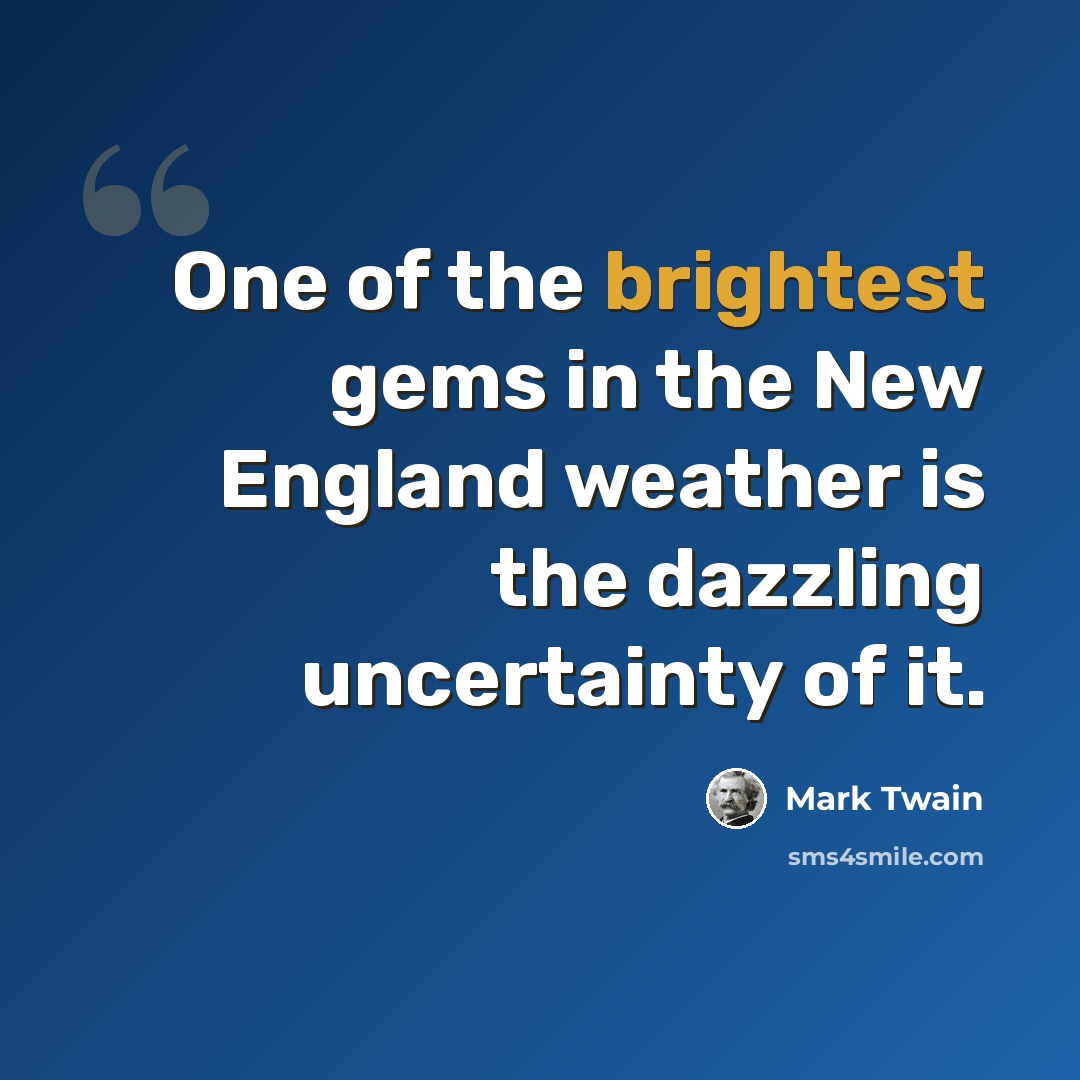 “One of the brightest gems in the New England weather is the dazzling uncertainty of it.” quote by Mark Twain