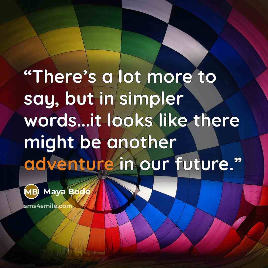 “There’s a lot more to say, but in simpler words...it looks like there might be another adventure in our future.” quote by Maya Bode