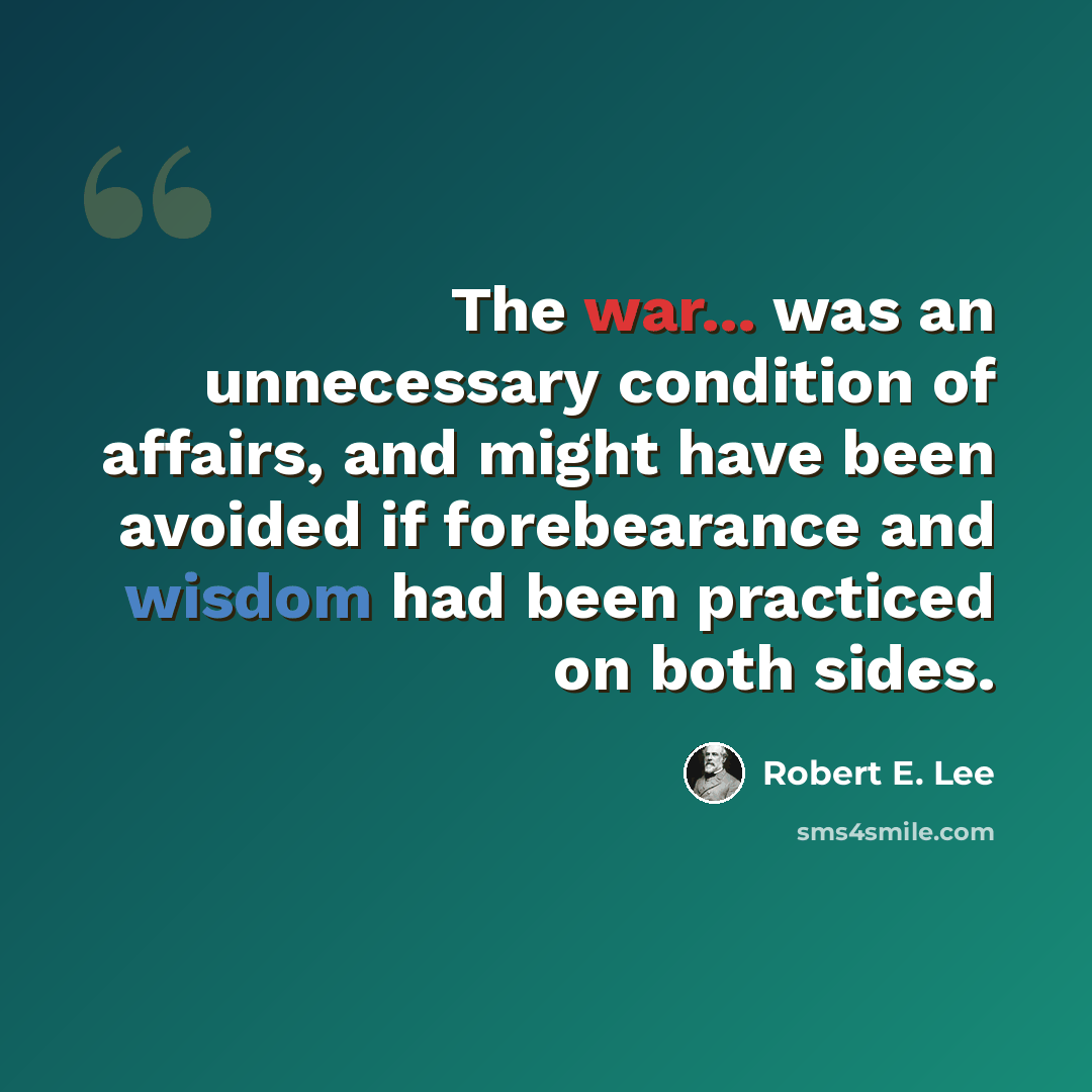 “The war... was an unnecessary condition of affairs, and might have been avoided if forebearance and wisdom had been practiced on both sides.” quote by Robert E. Lee