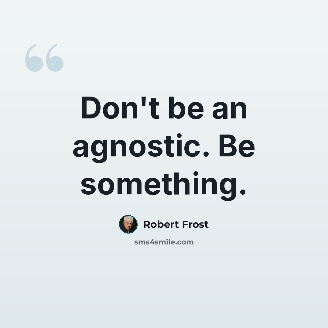“Don't be an agnostic. Be something.” quote by Robert Frost