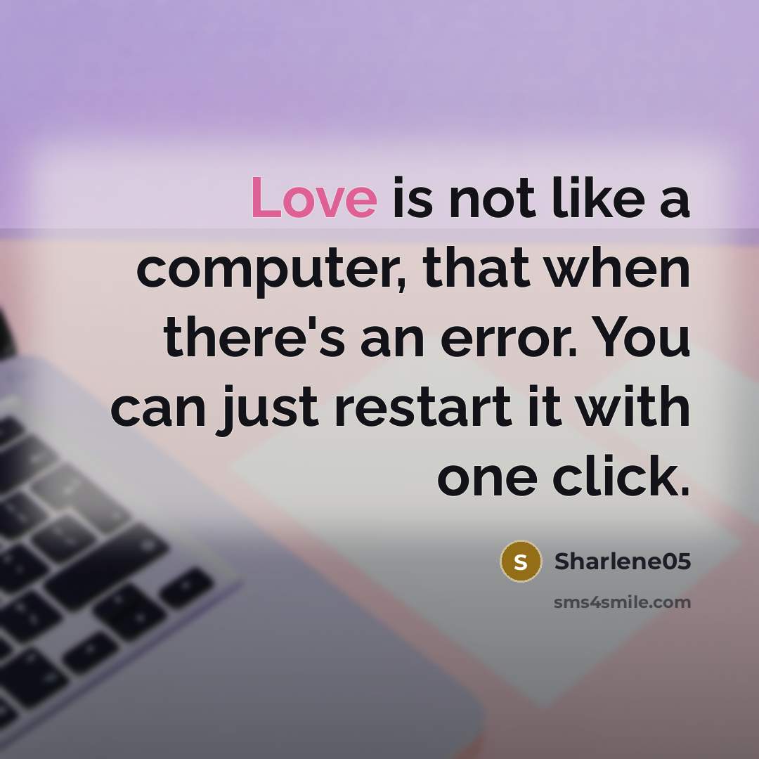 “Love is not like a computer, that when there's an error. You can just restart it with one click.” quote by Sharlene05