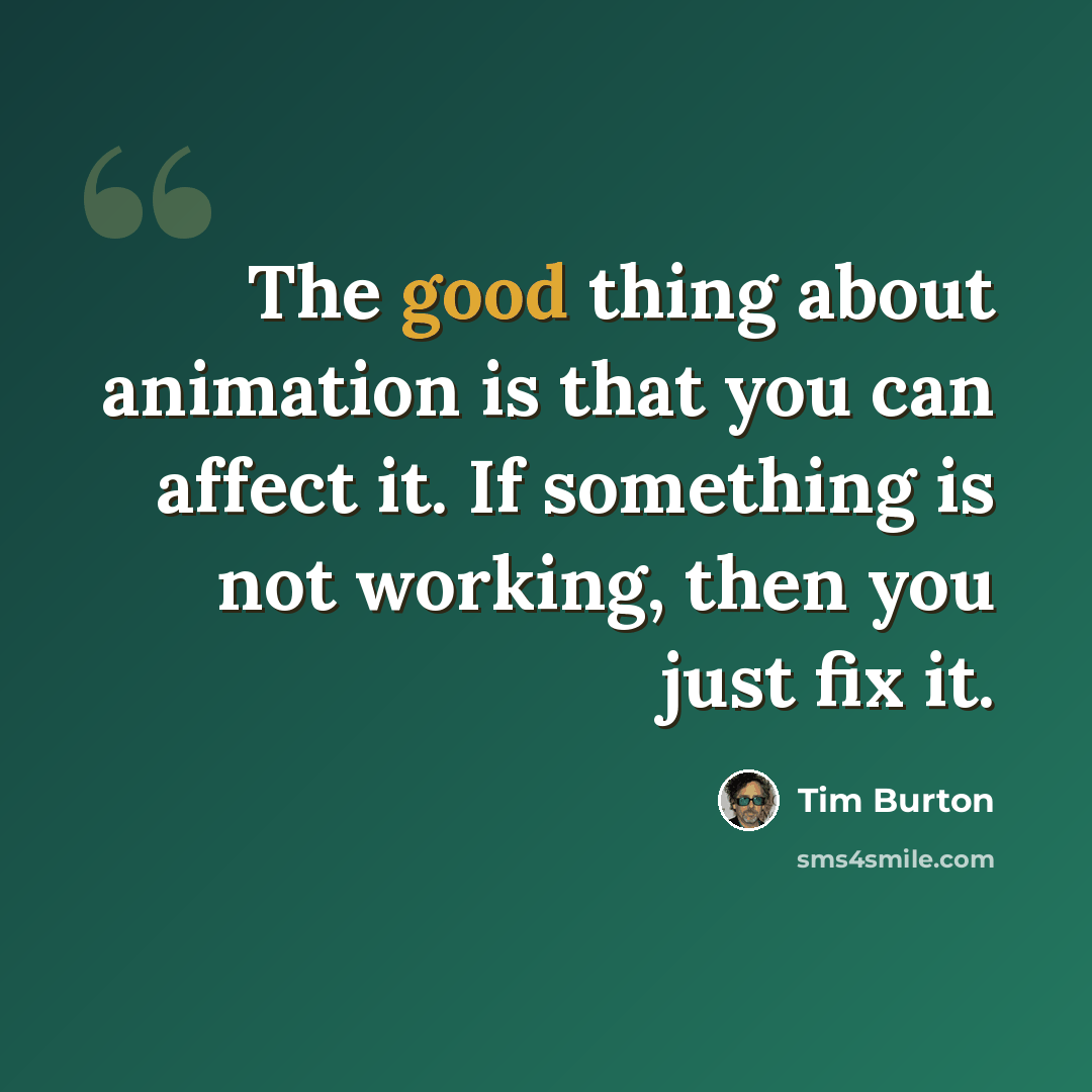“The good thing about animation is that you can affect it. If something is not working, then you just fix it.” quote by Tim Burton