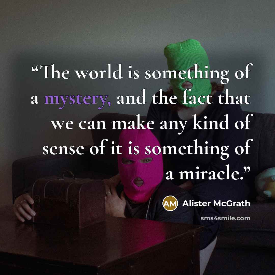 “The world is something of a mystery, and the fact that we can make any kind of sense of it is something of a miracle.” quote by Alister McGrath