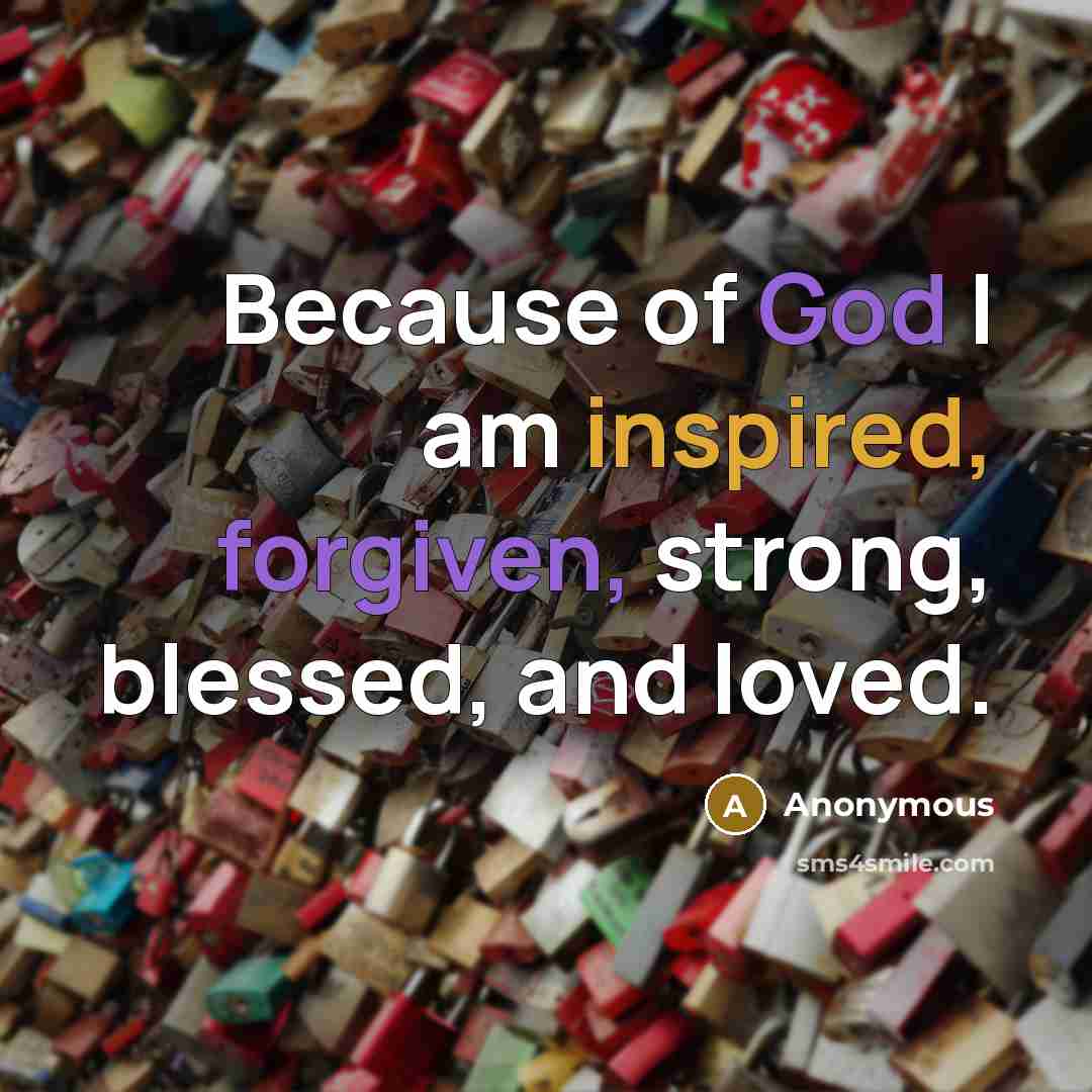 “Because of God I am inspired, forgiven, strong, blessed, and loved.” quote by Anonymous