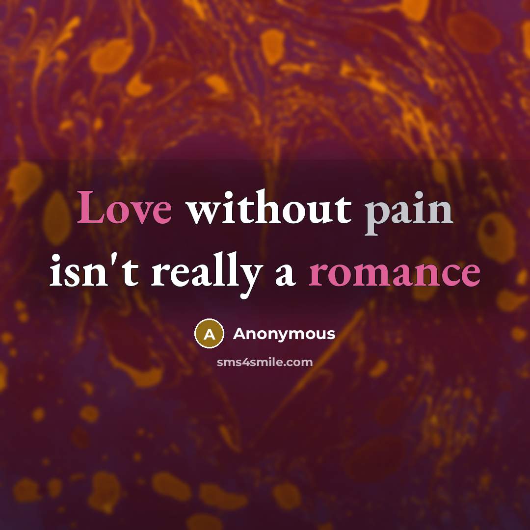 “Love without pain isn't really a romance” quote by Anonymous