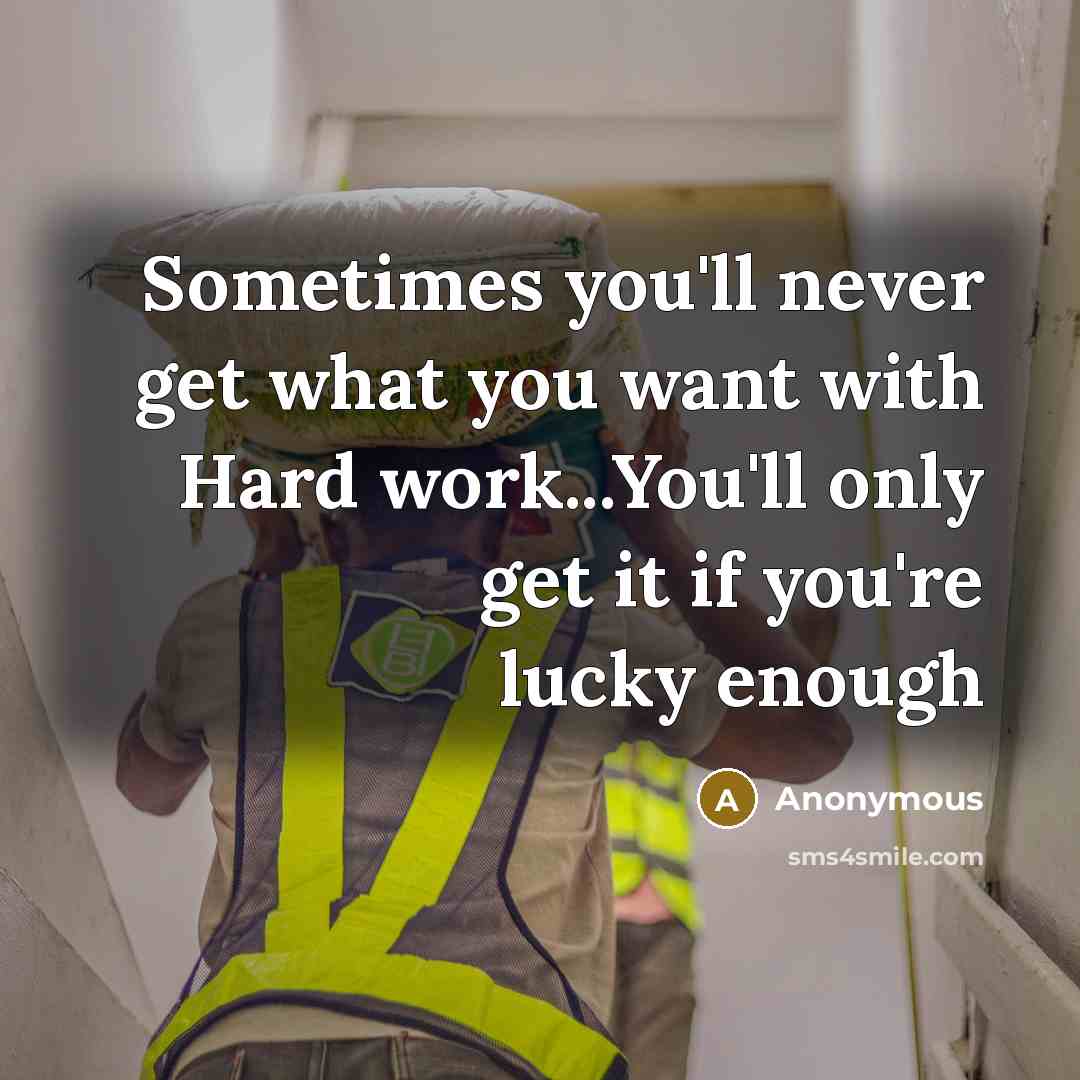 “Sometimes you'll never get what you want with Hard work...You'll only get it if you're lucky enough” quote by Anonymous