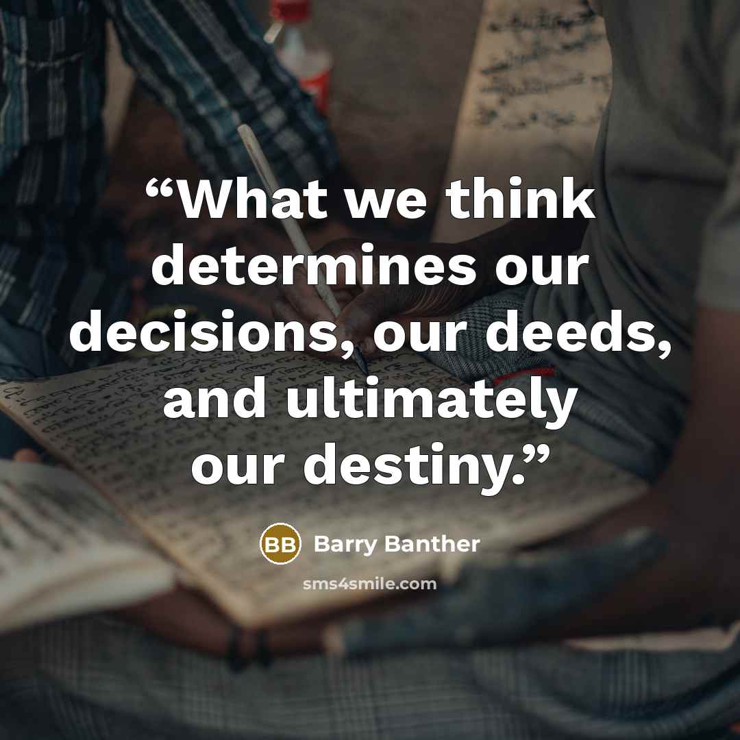 “What we think determines our decisions, our deeds, and ultimately our destiny.” quote by Barry Banther