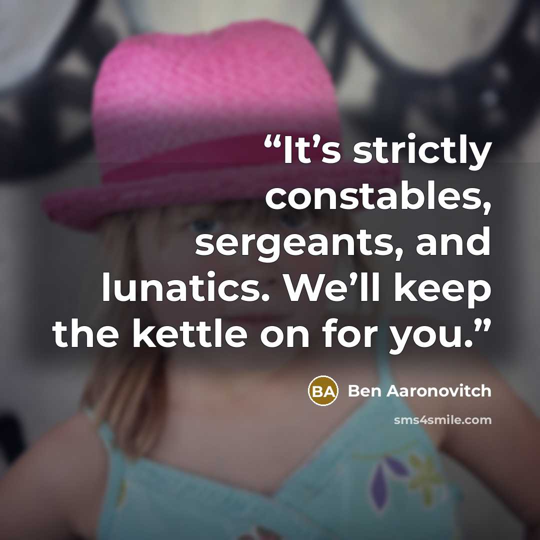 “It’s strictly constables, sergeants, and lunatics. We’ll keep the kettle on for you.” quote by Ben Aaronovitch