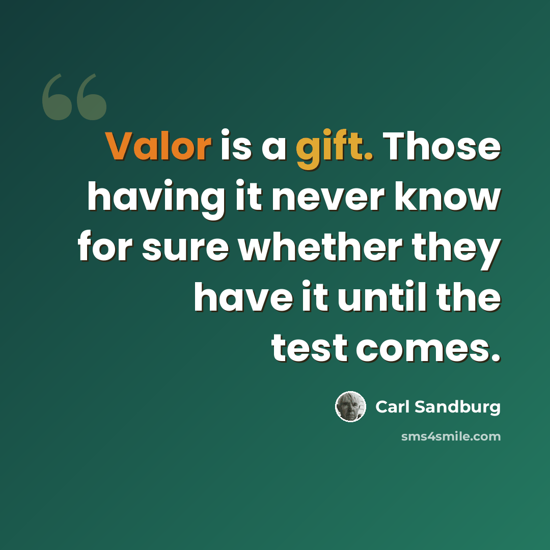 “Valor is a gift. Those having it never know for sure whether they have it until the test comes.” quote by Carl Sandburg