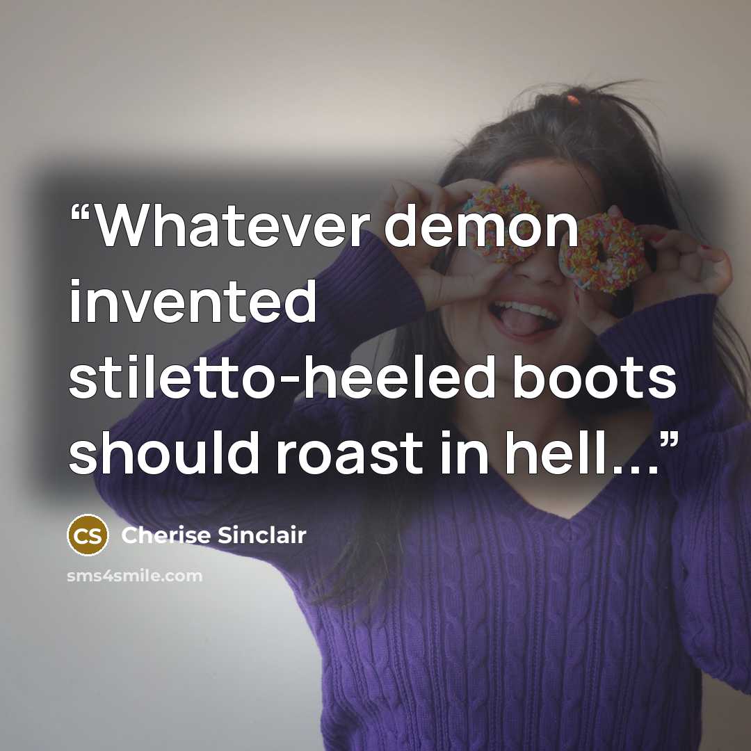 “Whatever demon invented stiletto-heeled boots should roast in hell...” quote by Cherise Sinclair