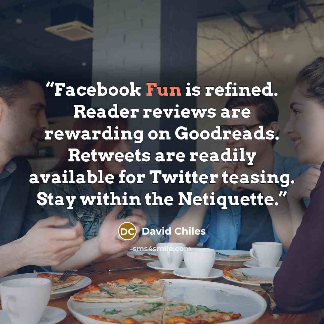 “Facebook﻿ Fun is refined. Reader reviews are rewarding on Goodreads. Retweets are readily available for Twitter teasing. Stay within the Netiquette.” quote by David Chiles