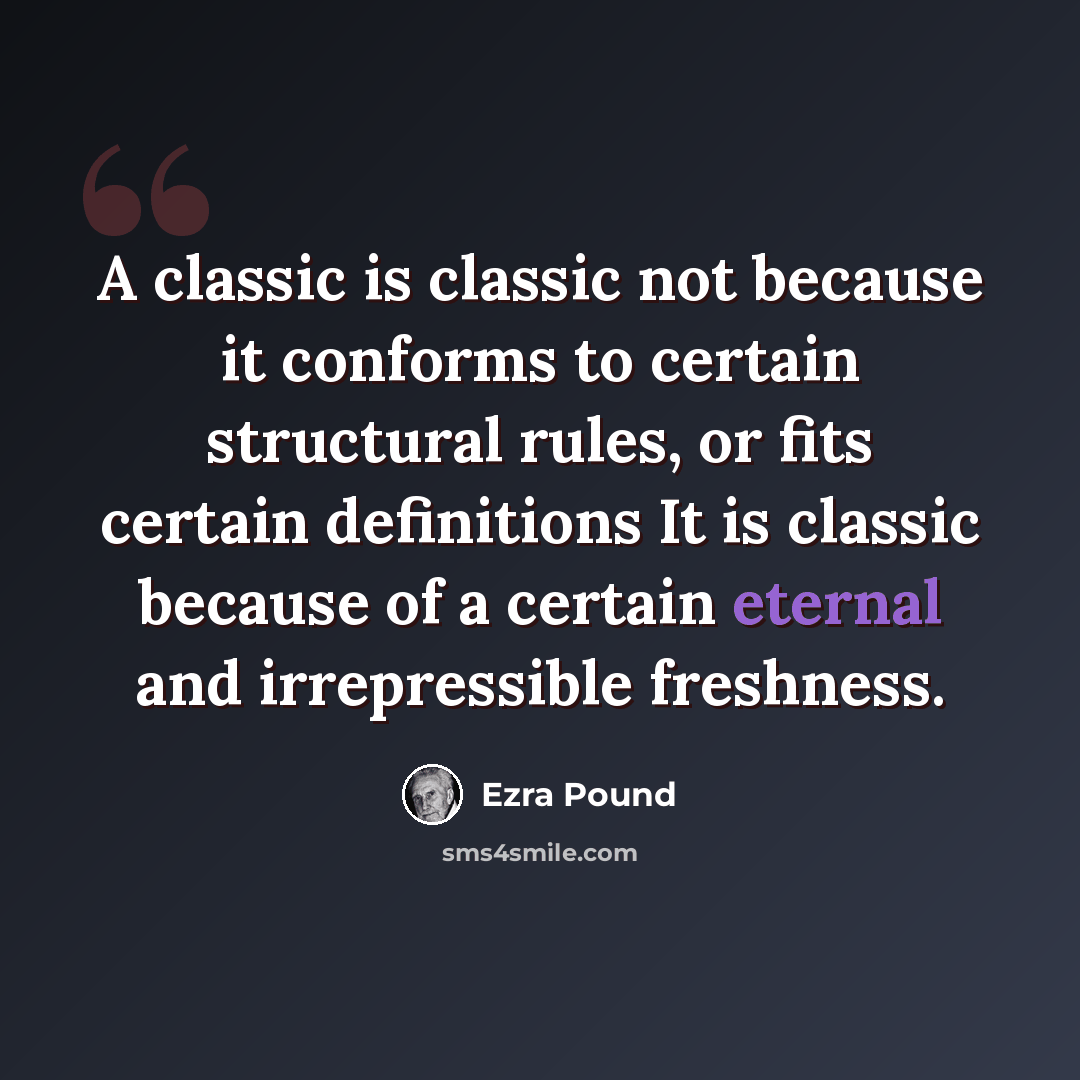 “A classic is classic not because it conforms to certain structural rules, or fits certain definitions It is classic because of a certain eternal and irrepressible freshness.” quote by Ezra Pound