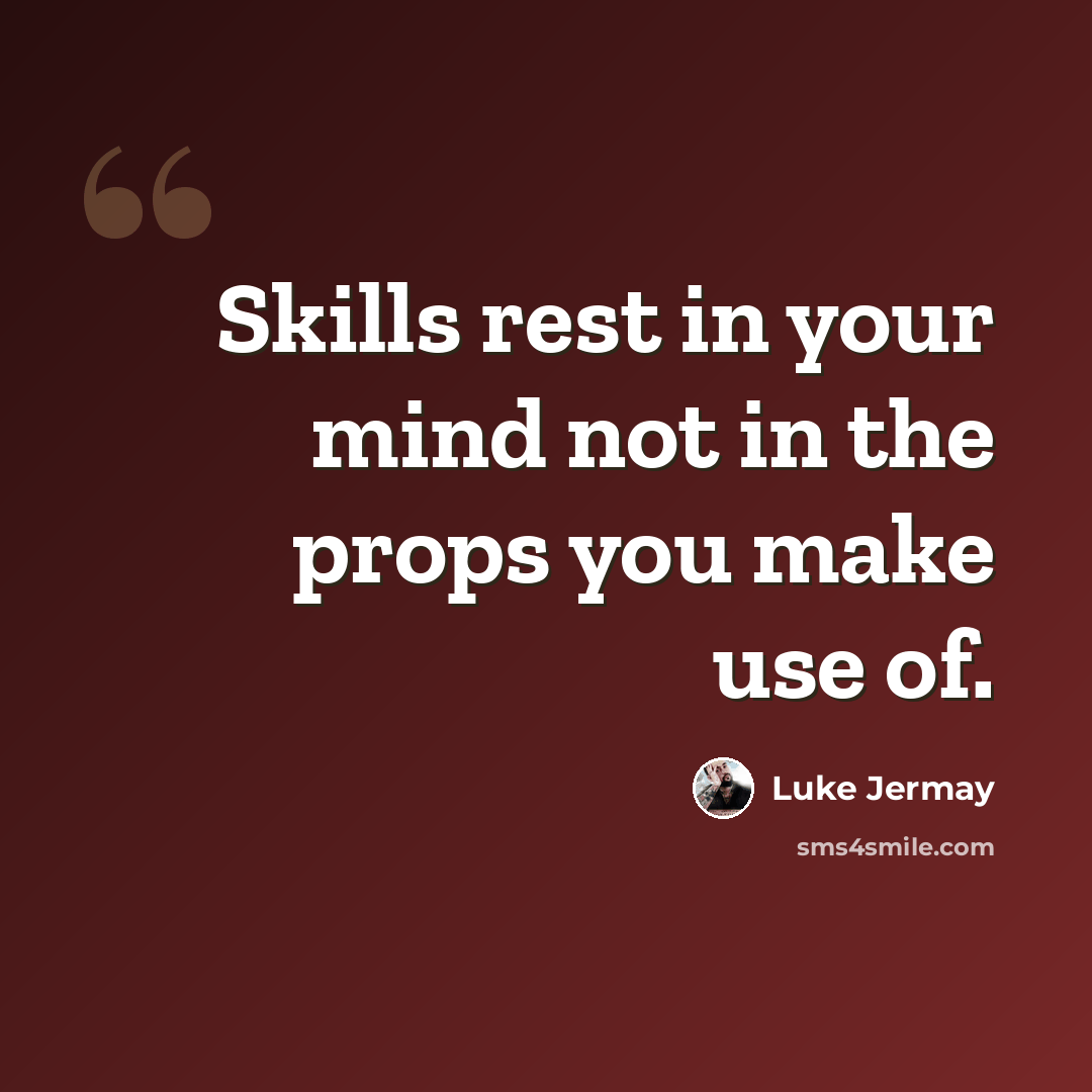 “Skills rest in your mind not in the props you make use of.” quote by Luke Jermay