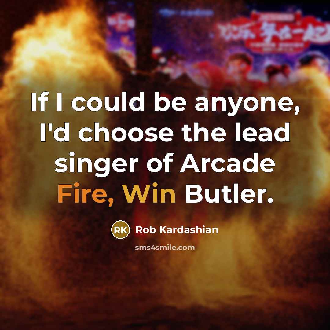 “If I could be anyone, I'd choose the lead singer of Arcade Fire, Win Butler.” quote by Rob Kardashian