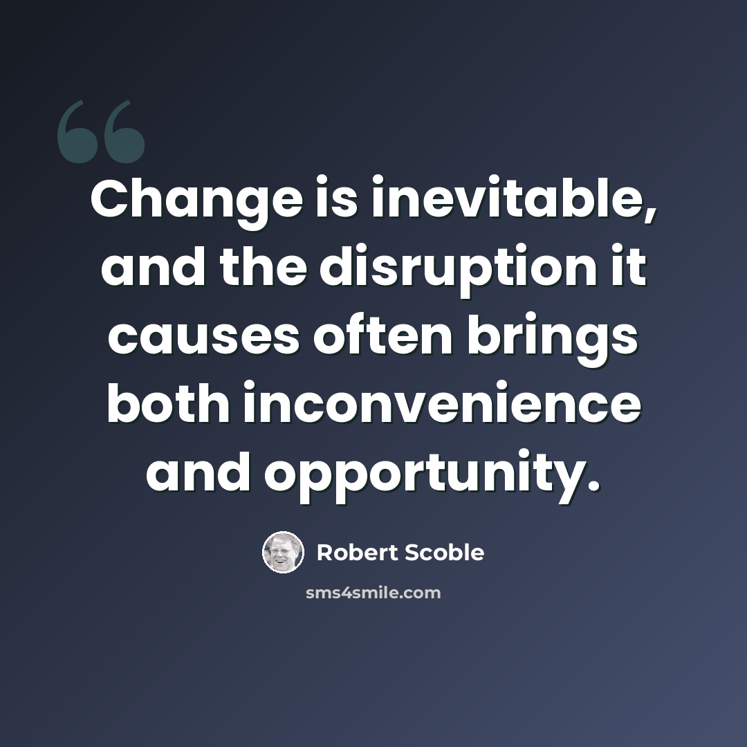 “Change is inevitable, and the disruption it causes often brings both inconvenience and opportunity.” quote by Robert Scoble