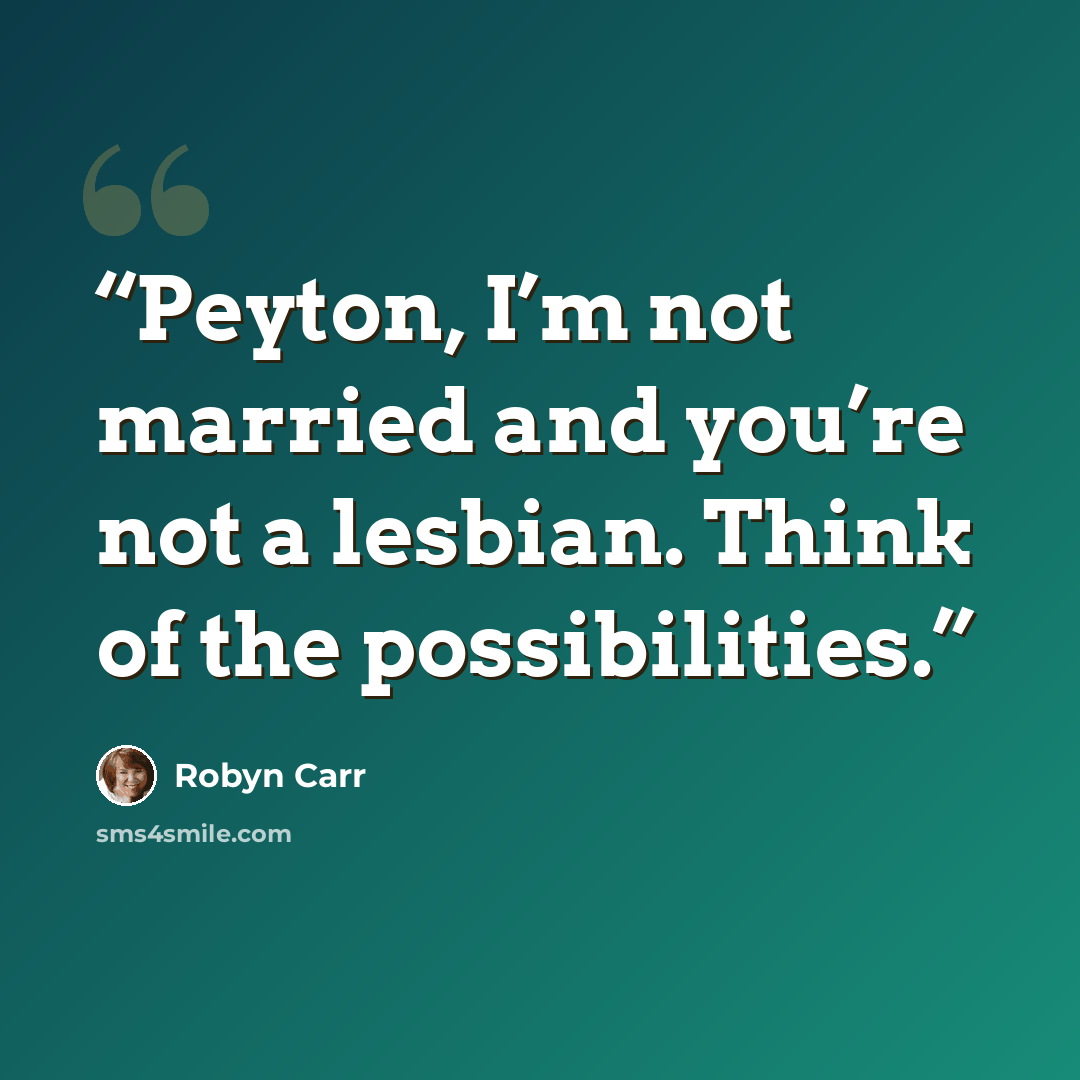 “Peyton, I’m not married and you’re not a lesbian. Think of the possibilities.” quote by Robyn Carr