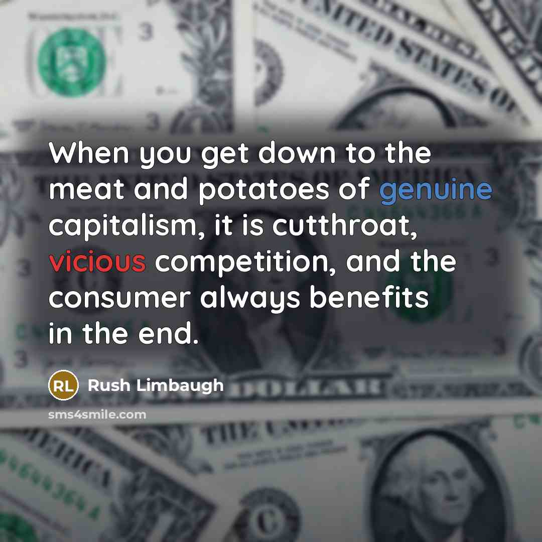 “When you get down to the meat and potatoes of genuine capitalism, it is cutthroat, vicious competition, and the consumer always benefits in the end.” quote by Rush Limbaugh